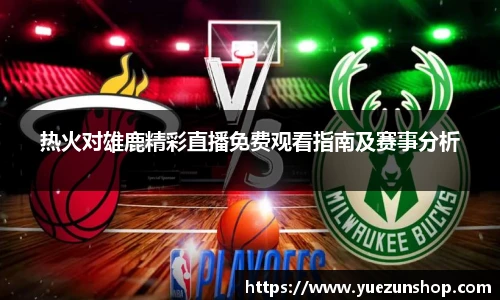 热火对雄鹿精彩直播免费观看指南及赛事分析