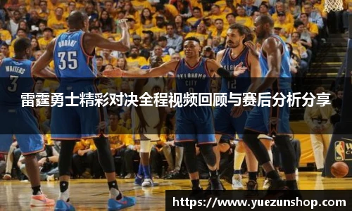雷霆勇士精彩对决全程视频回顾与赛后分析分享