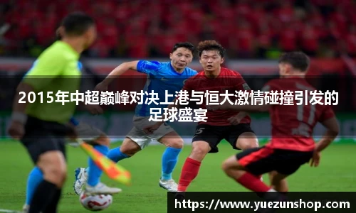 2015年中超巅峰对决上港与恒大激情碰撞引发的足球盛宴