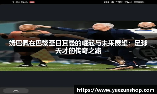 姆巴佩在巴黎圣日耳曼的崛起与未来展望：足球天才的传奇之路