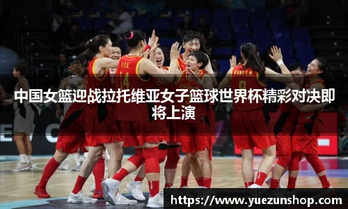 中国女篮迎战拉托维亚女子篮球世界杯精彩对决即将上演