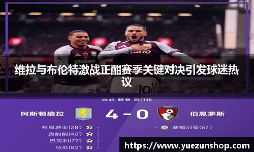 维拉与布伦特激战正酣赛季关键对决引发球迷热议